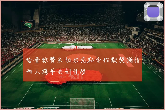哈登称赞米切尔无私合作默契期待两人携手共创佳绩