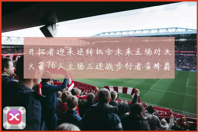 开拓者迎来逆转机会未来五场对决火箭76人主场三连战步行者黄蜂爵士