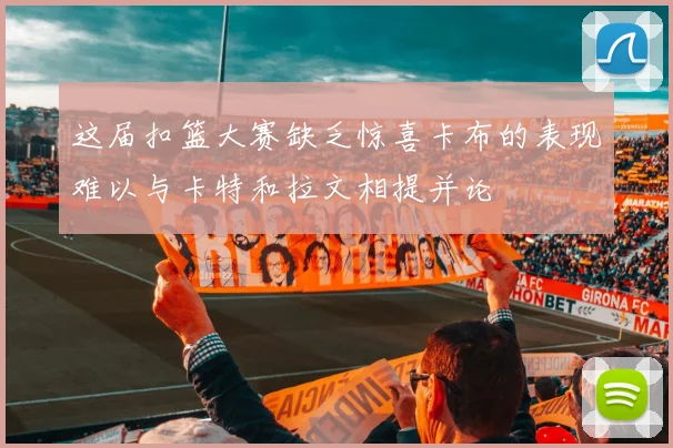 这届扣篮大赛缺乏惊喜卡布的表现难以与卡特和拉文相提并论