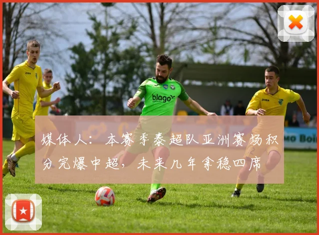 媒体人：本赛季泰超队亚洲赛场积分完爆中超，未来几年拿稳四席