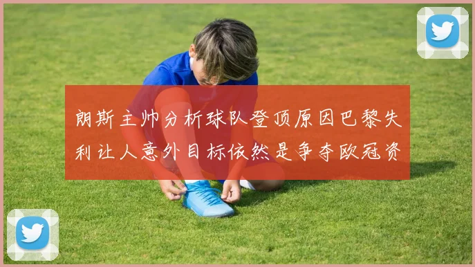 朗斯主帅分析球队登顶原因巴黎失利让人意外目标依然是争夺欧冠资格