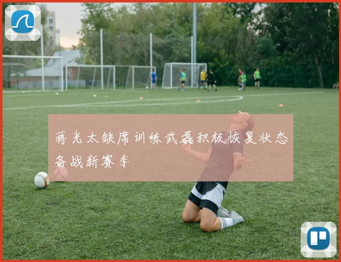 蒋光太缺席训练武磊积极恢复状态备战新赛季