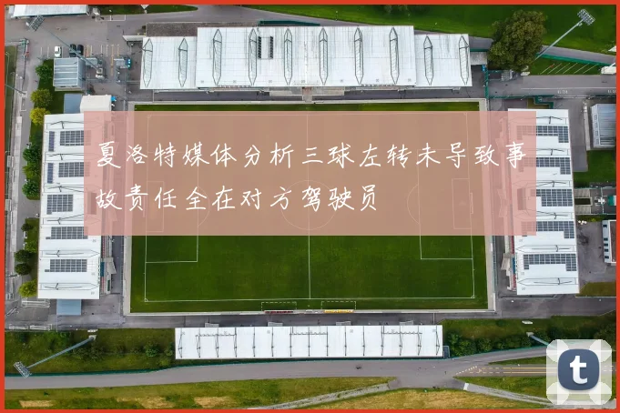 夏洛特媒体分析三球左转未导致事故责任全在对方驾驶员