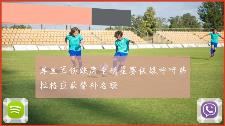库里因伤缺席全明星赛侠媒呼吁弗拉格应获替补名额