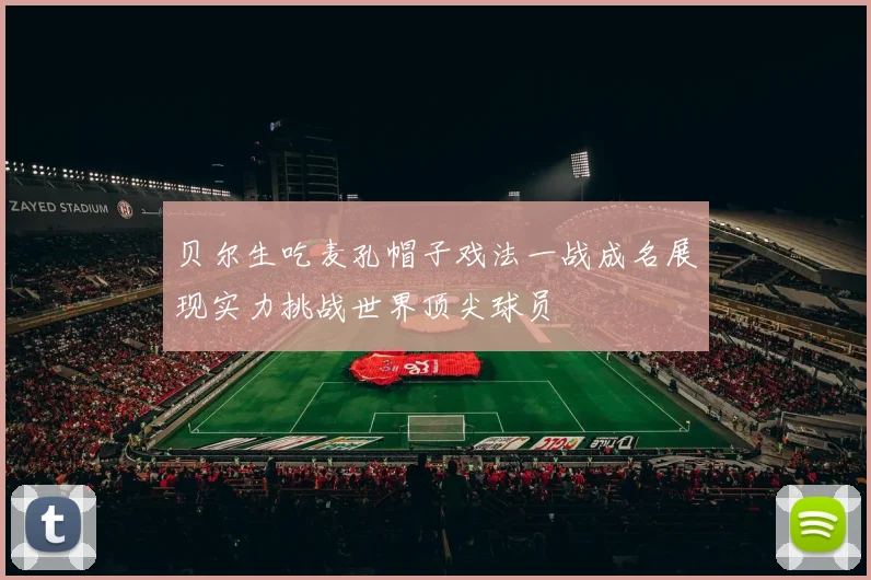 贝尔生吃麦孔帽子戏法一战成名展现实力挑战世界顶尖球员