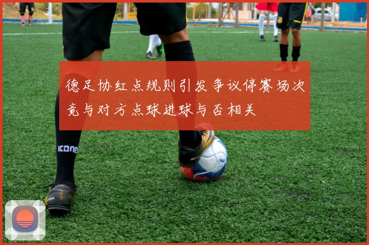 德足协红点规则引发争议停赛场次竟与对方点球进球与否相关