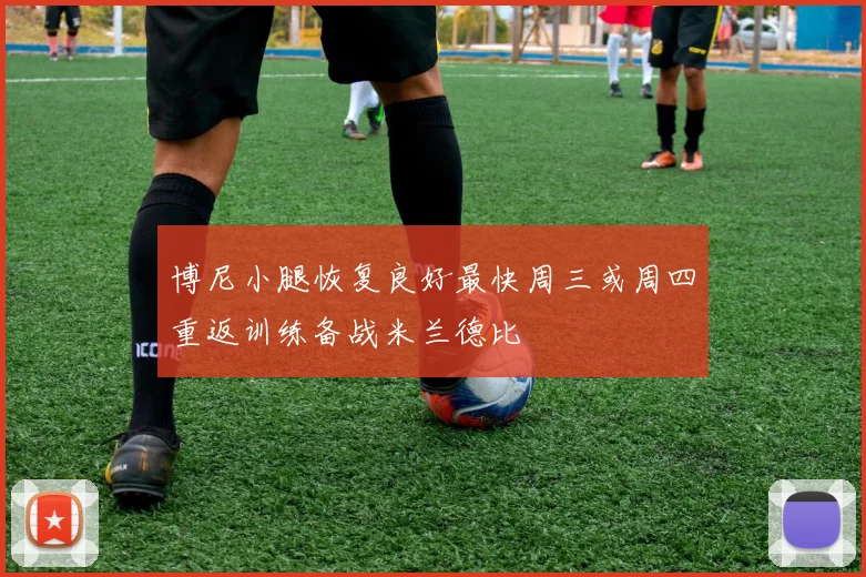博尼小腿恢复良好最快周三或周四重返训练备战米兰德比