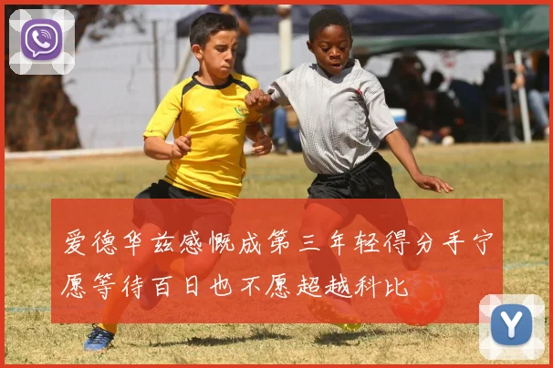 爱德华兹感慨成第三年轻得分手宁愿等待百日也不愿超越科比