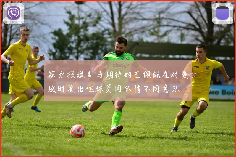 塞尔报道皇马期待姆巴佩能在对曼城时复出但球员团队持不同意见