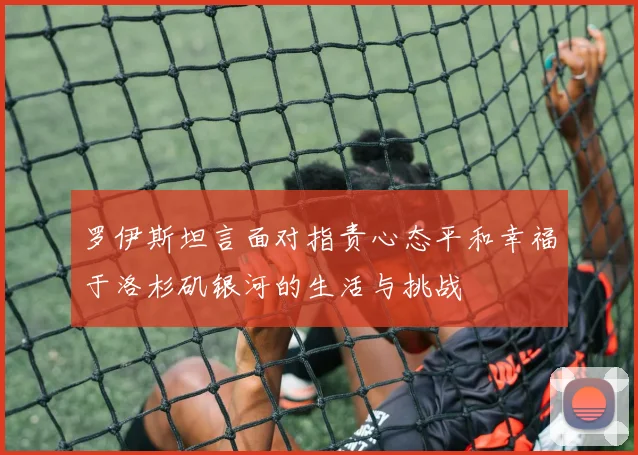 罗伊斯坦言面对指责心态平和幸福于洛杉矶银河的生活与挑战